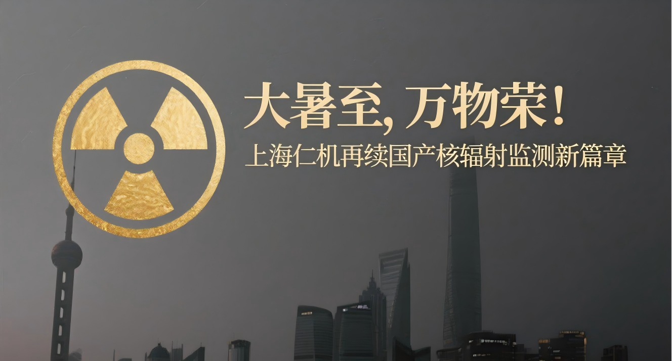 大暑至，萬物榮！上海仁機(jī)再續(xù)國(guó)產(chǎn)核輻射監(jiān)測(cè)新篇章